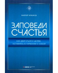 Заповеди счастья. Как двигаться к целям, оставаясь в гармонии с собой