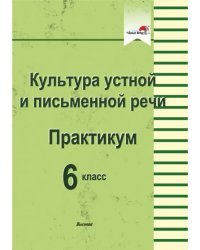 Культура устной и письменной речи. Практикум. 6 класс