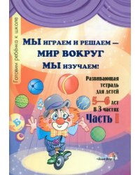 Мы играем и решаем - мир вокруг мы изучаем! Развивающая тетрадь для детей 5-6 лет. Часть 1