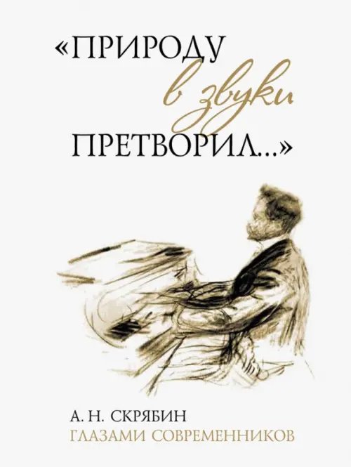 &quot;Природу в звуки претворил…&quot;. А. Н. Скрябин глазами современников