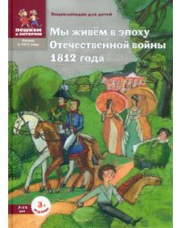 Мы живем в эпоху Отечественной войны 1812 года.7-12лет