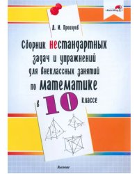 Математика. 10 класс. Сборник нестандартных задач и упражнений для внеклассных занятий