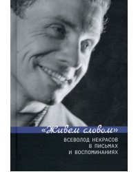 &quot;Живем словом&quot;. Всеволод Некрасов в письмах и воспоминаниях