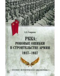 РККА. Роковые ошибки в строительстве армии 1917-37