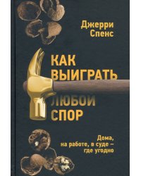 Как выиграть любой спор. Дома, на работе, в суде - где угодно