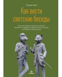 Как вести светские беседы. Искусство вовлечь в общение, захватить внимание, поддержать содержательный разговор и установить прочные связи