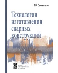 Технология изготовления сварных конструкций. Учебник