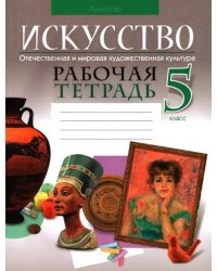 Искусство. Отечественная и мировая художественная культура. 5 класс. Рабочая тетрадь