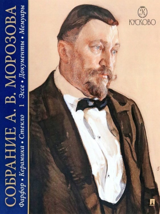 Собрание Морозова. Фарфор, керамика, стекло. В 7-ми томах. Том 1. Эссе. Документы. Мемуары