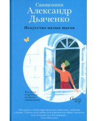 Искусство малых шагов. Рассказы и хроники из жизни священника