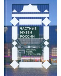 Частные музеи России. Хранители памяти и пространства