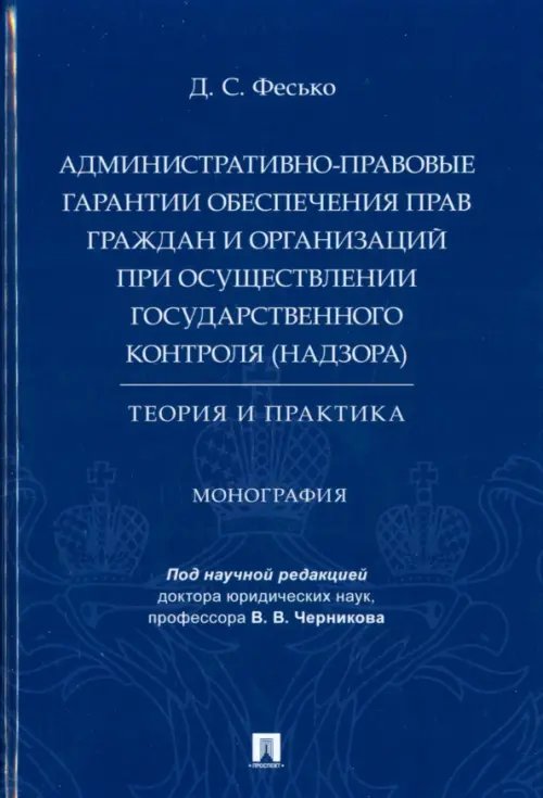 Административно-правовые гарантии обеспечения прав граждан и организаций при осуществлении государственного контроля (надзора). Теория и практика. Монография