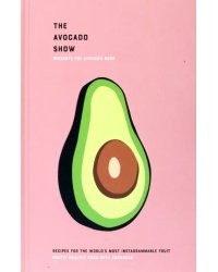 The Avocado Show. Recipes For The World's Most Instagrammable Fruit