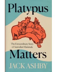 Platypus Matters. The Extraordinary Story of Australian Mammals