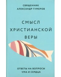 Смысл христианской веры. Ответы на вопросы ума и сердца