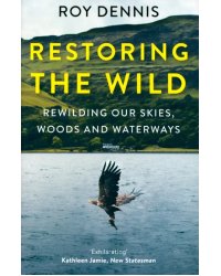 Restoring the Wild. Rewilding Our Skies, Woods and Waterways