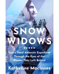 Snow Widows. Scott's Fatal Antarctic Expedition Through the Eyes of the Women They Left Behind