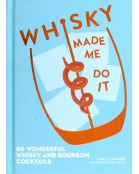 Whisky Made Me Do It. 60 wonderful whisky and bourbon cocktails