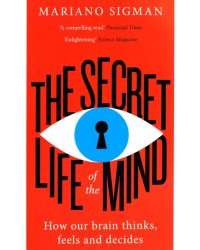 The Secret Life of the Mind. How Our Brain Thinks, Feels and Decides