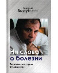 Ни слова о болезни. Беседы с доктором Бузиашвили