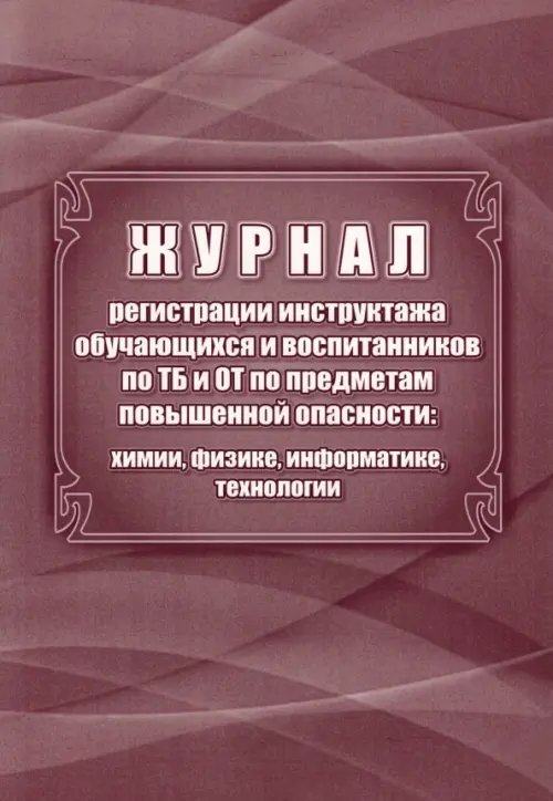 Журнал регистрации инструктажа обучающихся и воспитанников по ТБ и ОТ по предметам повышенной опасности: химии, физике, информатике, технологии