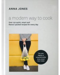 A Modern Way to Cook. Over 150 quick, smart and flavour-packed recipes for every day