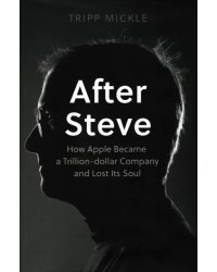 After Steve. How Apple became a Trillion-Dollar Company and Lost Its Soul