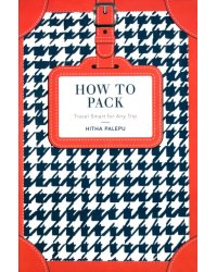 How to Pack. Travel Smart for Any Trip