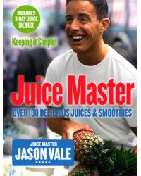 Juice Master Keeping It Simple. Over 100 Delicious Juices and Smoothies