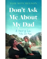 Don’t Ask Me About My Dad. A Memoir of Love, Hate and Hope