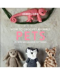 How to Crochet Animals. Pets. 25 mini menagerie patterns