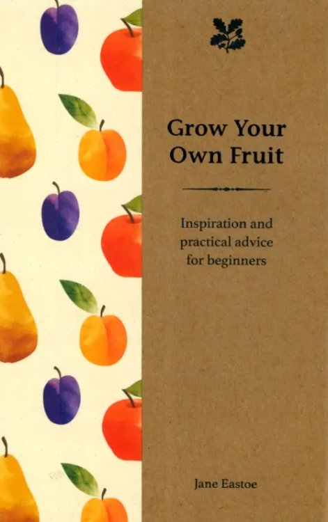 Grow Your Own Fruit. Inspiration and Practical Advice for Beginners