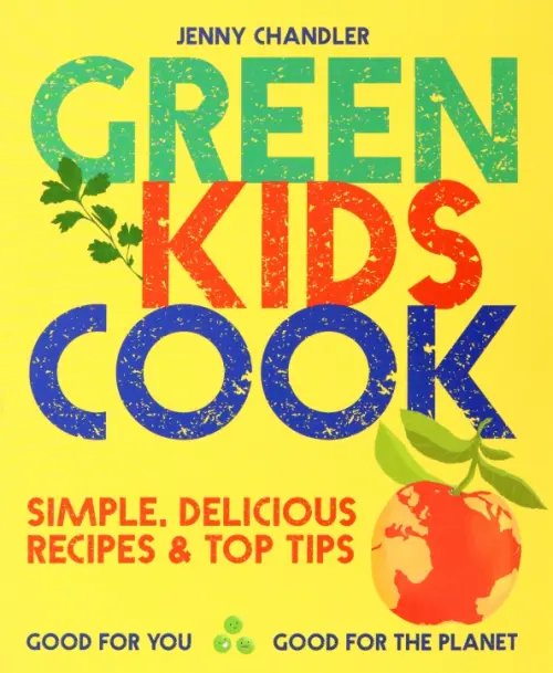 Green Kids Cook. Good for You, Good for the Planet