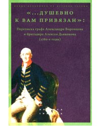 &quot;...душевно к вам привязан&quot;. Переписка графа Александра Воронцова и бригадира Алексея Дьяконова