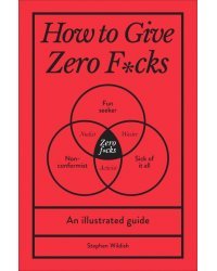 How to Give Zero F*cks. An Illustrated Guide