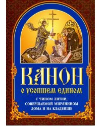 Канон о усопшем едином с чином литии, совершаемой мирянином дома и на кладбище