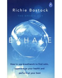 Exhale. How to Use Breathwork to Find Calm, Supercharge Your Health and Perform at Your Best