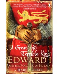 A Great and Terrible King. Edward I and the Forging of Britain