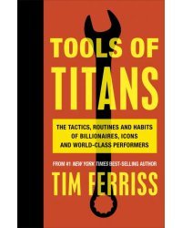 Tools of Titans. The Tactics, Routines, and Habits of Billionaires, Icons, and World-Class Performer