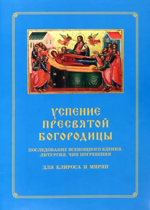 Успение Пресвятой Богородицы. Последование Всенощного бдения. Литургия. Чин погребения для клироса