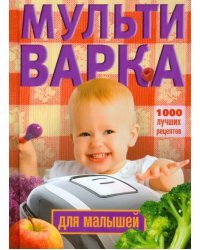 Мультиварка для малышей. 1000 лучших рецептов