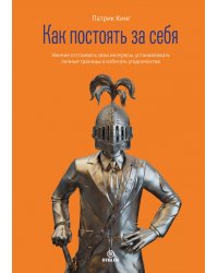 Как постоять за себя. Умение отстаивать свои интересы, устанавливать личные границы и избегать угодничества