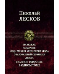 На ножах. Соборяне. Леди Макбет Мценского уезда. Очарованный странник. Левша. Полное издание