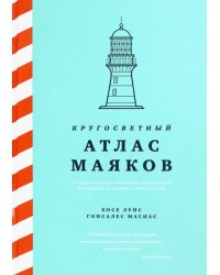 Кругосветный атлас маяков От архитектурных решений и технического оснащения до вековых тайн и легенд