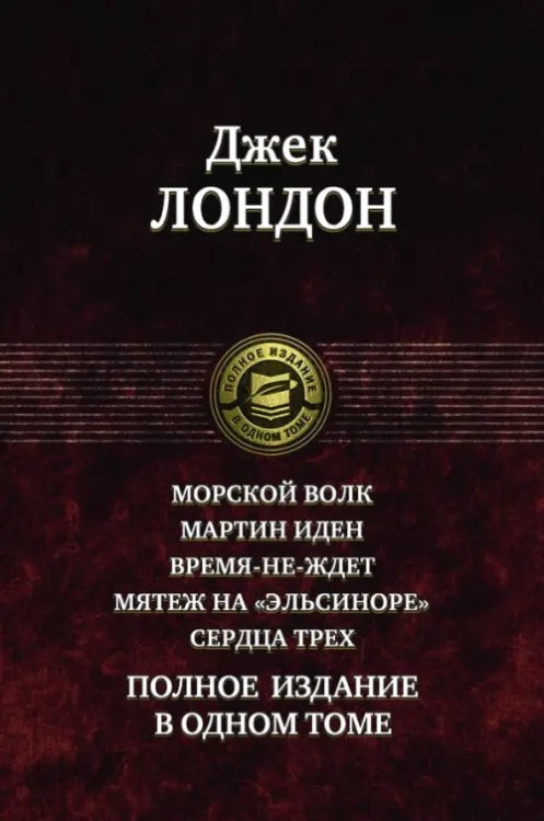 Морской волк. Мартин Иден. Время-не-ждет. Мятеж на &quot;Эльсиноре&quot;. Сердца трех. Полное издание в 1 томе