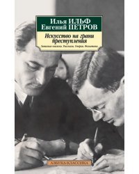 Искусство на грани преступления. Записные книжки. Рассказы. Очерки. Фельетоны