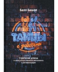 Танцы с роботами. Стратегии успеха в эпоху искусственного интеллекта и автоматизации