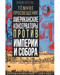 Темное просвещение. Американские консерваторы против Империи и Собора