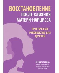 Восстановление после влияния матери-нарцисса. Практическое руководство для дочерей