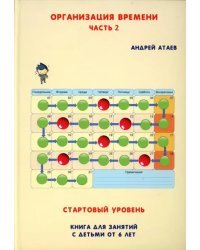 Организация времени. Стартовый уровень. Часть 2. Книга для занятий с детьми от 6 лет